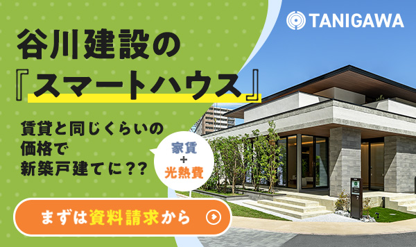 谷川建設の『スマートハウス』 賃貸と同じくらいの価格（家賃＋光熱費）で新築戸建てに？？ まずは資料請求から