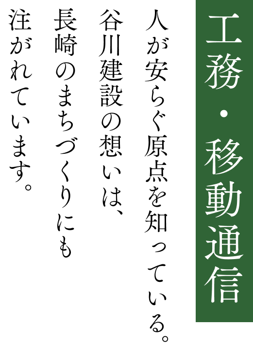 工務・移動通信 人が安らぐ原点を知っている。谷川建設の思いは、長崎のまちづくりにも注がれています。