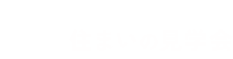 目で見て聞いて、確かめる。住まいの見学会