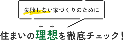 失敗しない家づくりのために住まいの理想を徹底チェック！