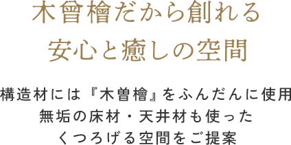 木曾檜だから創れる安心と癒しの空間