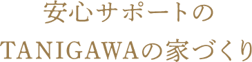 安心サポートのTANIGAWAの家づくり